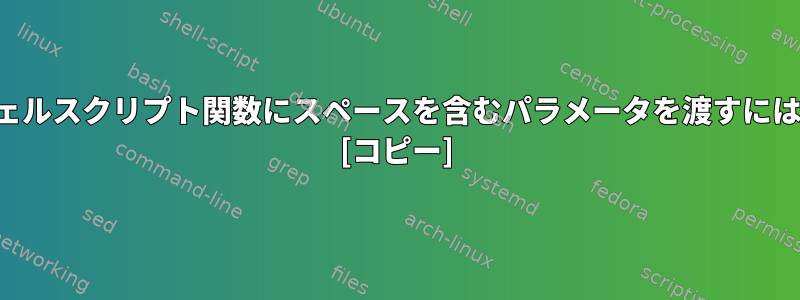 シェルスクリプト関数にスペースを含むパラメータを渡すには？ [コピー]