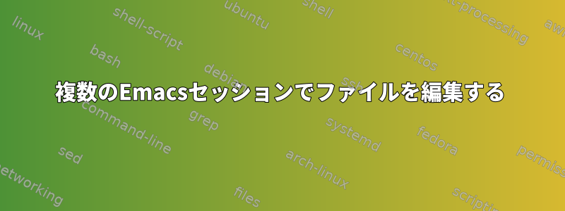 複数のEmacsセッションでファイルを編集する