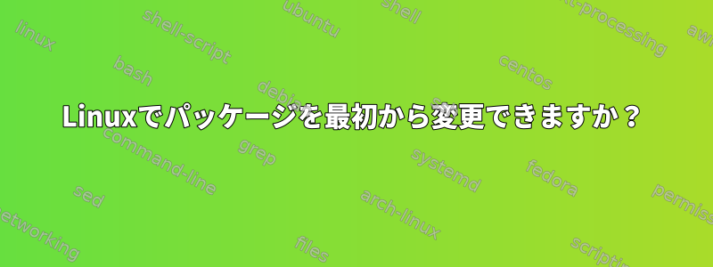 Linuxでパッケージを最初から変更できますか？