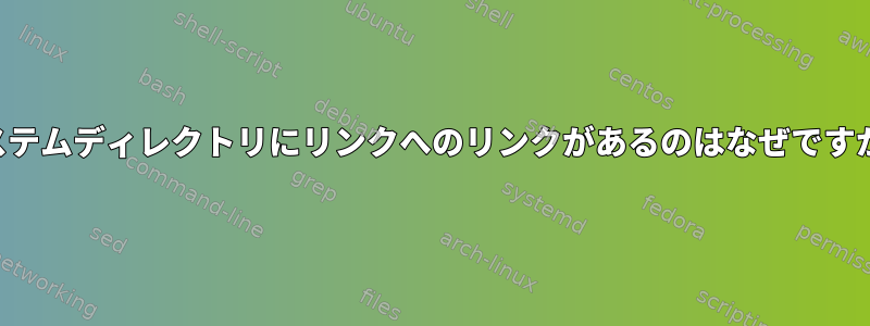 システムディレクトリにリンクへのリンクがあるのはなぜですか？