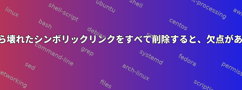 システムから壊れたシンボリックリンクをすべて削除すると、欠点がありますか？