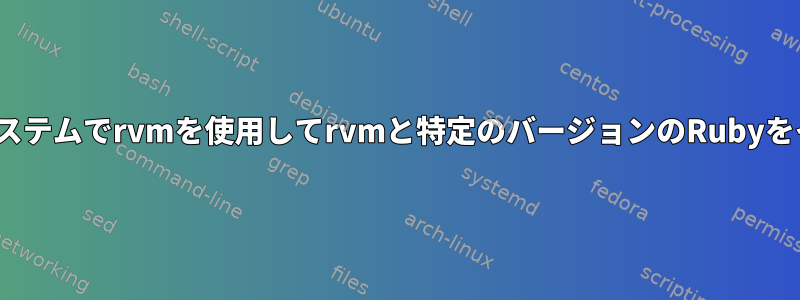 Linuxベースのシステムでrvmを使用してrvmと特定のバージョンのRubyをインストールする