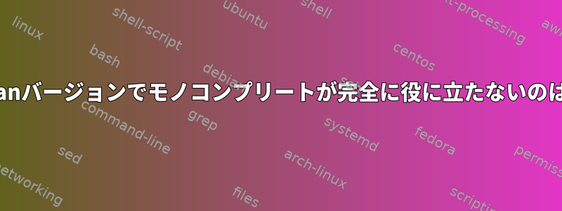 すべてのDebianバージョンでモノコンプリートが完全に役に立たないのはなぜですか？