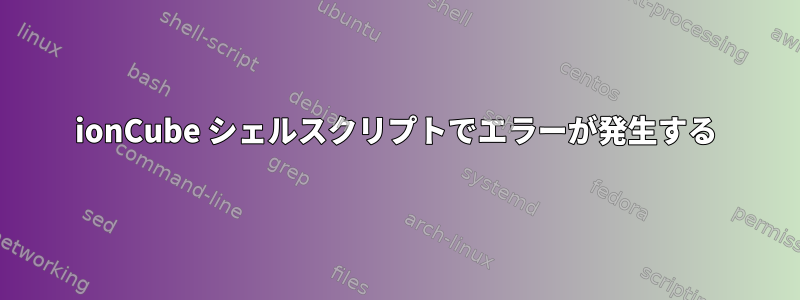 ionCube シェルスクリプトでエラーが発生する