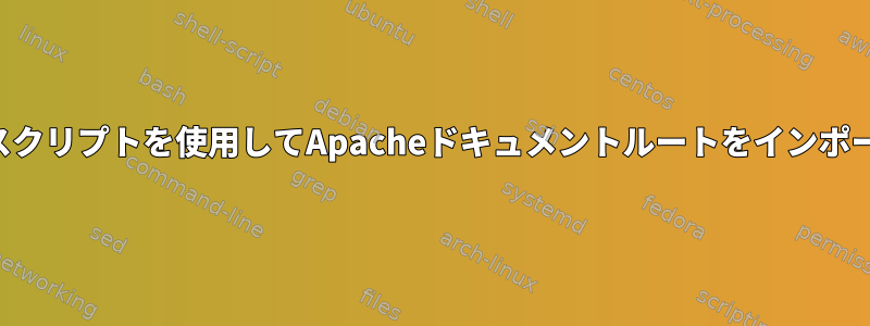 シェルスクリプトを使用してApacheドキュメントルートをインポートする