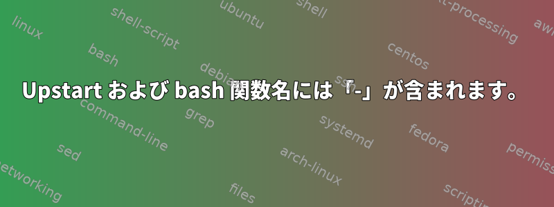 Upstart および bash 関数名には「-」が含まれます。