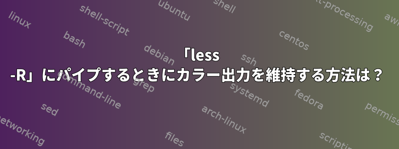 「less -R」にパイプするときにカラー出力を維持する方法は？