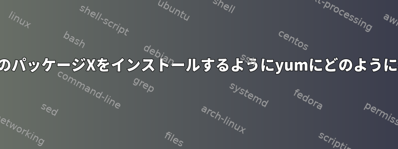 特定のバージョンのパッケージXをインストールするようにyumにどのように指示できますか？