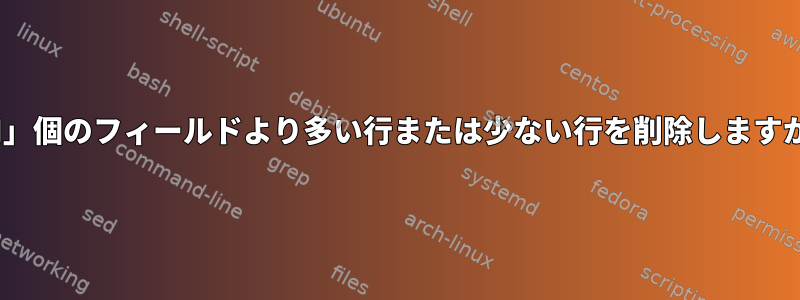 「N」個のフィールドより多い行ま​​たは少ない行を削除しますか？