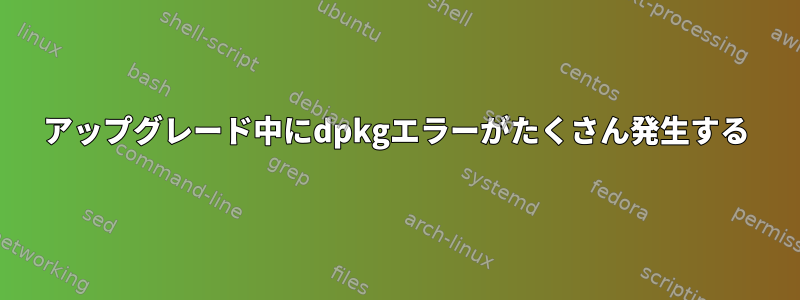 アップグレード中にdpkgエラーがたくさん発生する