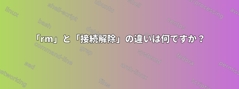 「rm」と「接続解除」の違いは何ですか？