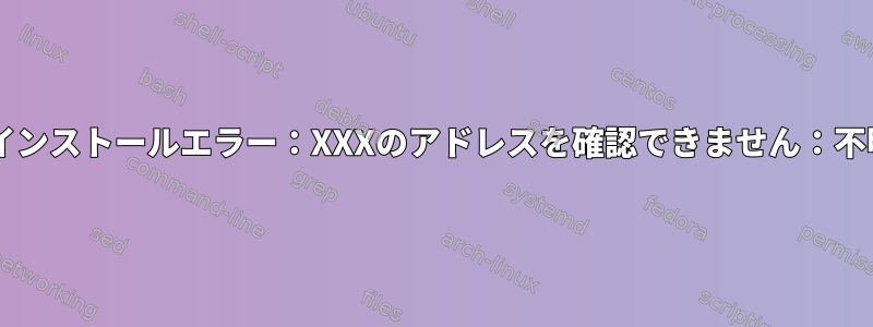 Samba：インストールエラー：XXXのアドレスを確認できません：不明なエラー