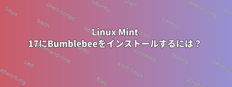 Linux Mint 17にBumblebeeをインストールするには？