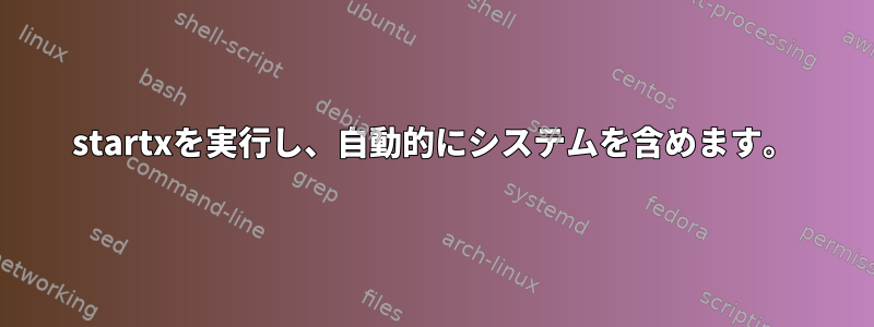 startxを実行し、自動的にシステムを含めます。