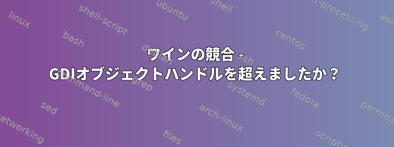 ワインの競合 - GDIオブジェクトハンドルを超えましたか？