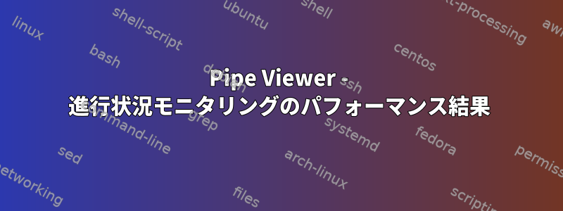 Pipe Viewer - 進行状況モニタリングのパフォーマンス結果