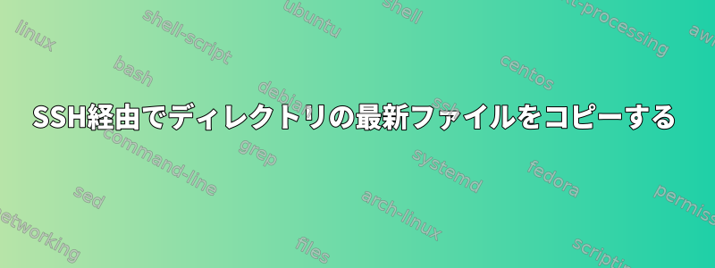 SSH経由でディレクトリの最新ファイルをコピーする