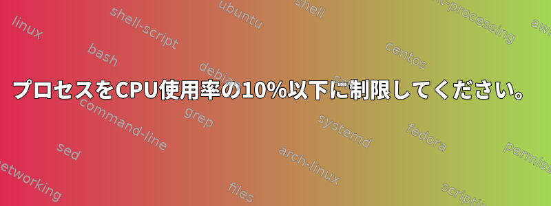 プロセスをCPU使用率の10％以下に制限してください。