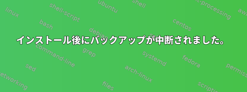 インストール後にバックアップが中断されました。