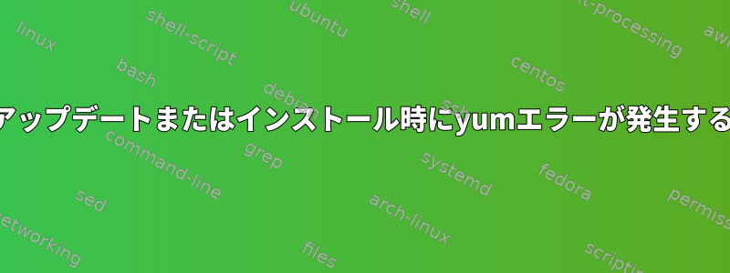 アップデートまたはインストール時にyumエラーが発生する