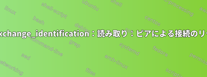 ssh_exchange_identification：読み取り：ピアによる接続のリセット