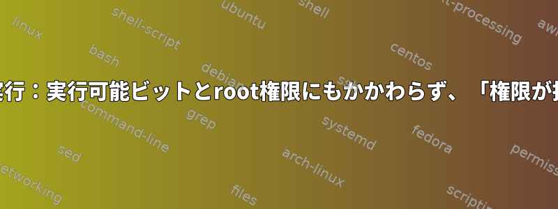 shスクリプトの実行：実行可能ビットとroot権限にもかかわらず、「権限が拒否されました」