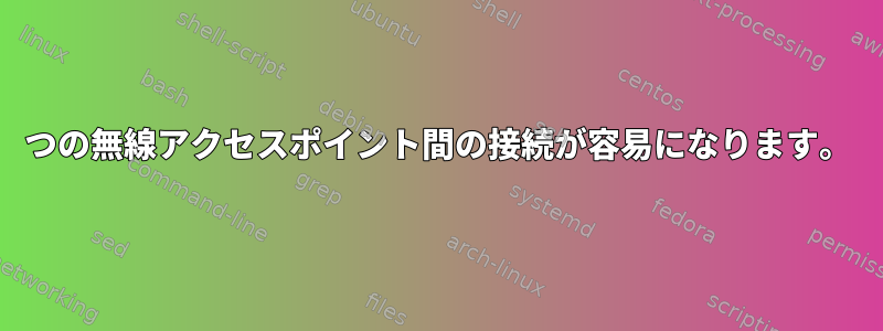 2つの無線アクセスポイント間の接続が容易になります。