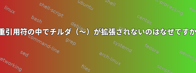 二重引用符の中でチルダ（〜）が拡張されないのはなぜですか？