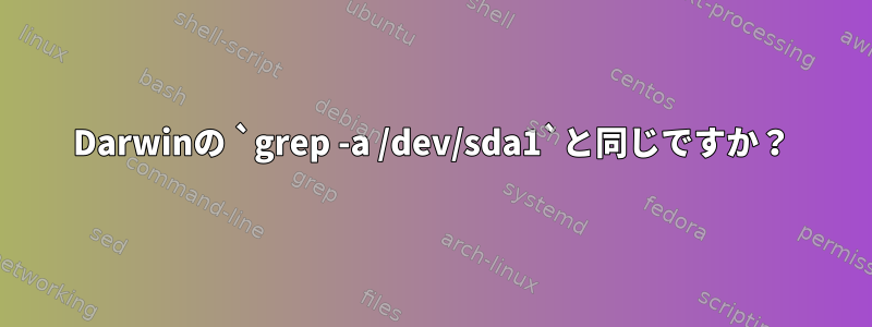 Darwinの `grep -a /dev/sda1`と同じですか？