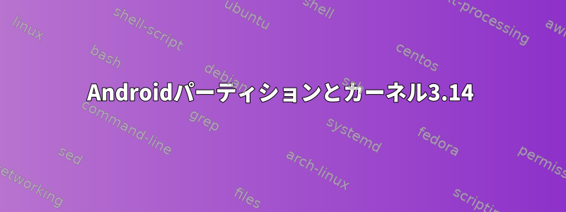 Androidパーティションとカーネル3.14