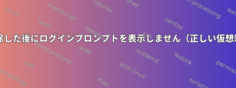 CentOSはGnomeデスクトップを削除した後にログインプロンプトを表示しません（正しい仮想端末に自動的に切り替えられません）