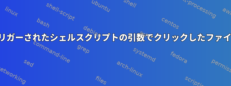 マウスクリックでトリガーされたシェルスクリプトの引数でクリックしたファイル名を取得する方法