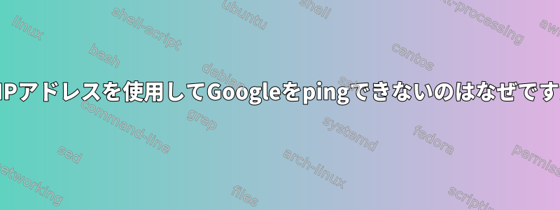 固定IPアドレスを使用してGoogleをpingできないのはなぜですか？