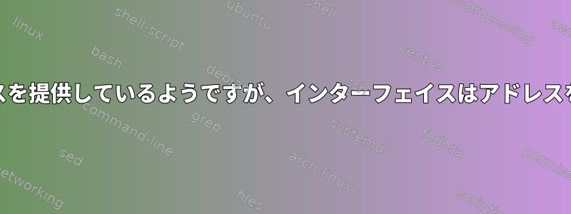 dhclientがアドレスを提供しているようですが、インターフェイスはアドレスを割り当てません。