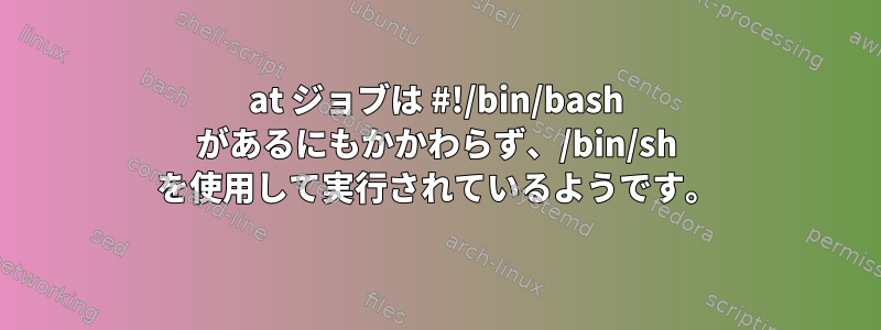 at ジョブは #!/bin/bash があるにもかかわらず、/bin/sh を使用して実行されているようです。