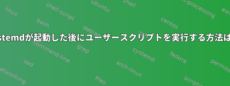 systemdが起動した後にユーザースクリプトを実行する方法は？