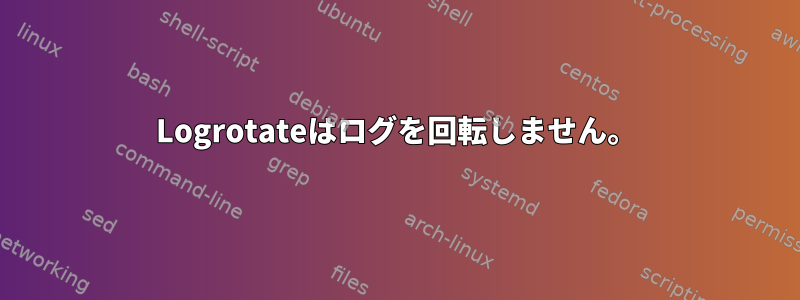 Logrotateはログを回転しません。