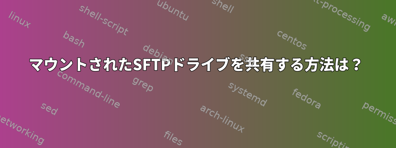 マウントされたSFTPドライブを共有する方法は？