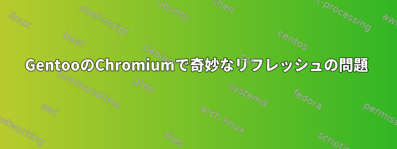 GentooのChromiumで奇妙なリフレッシュの問題