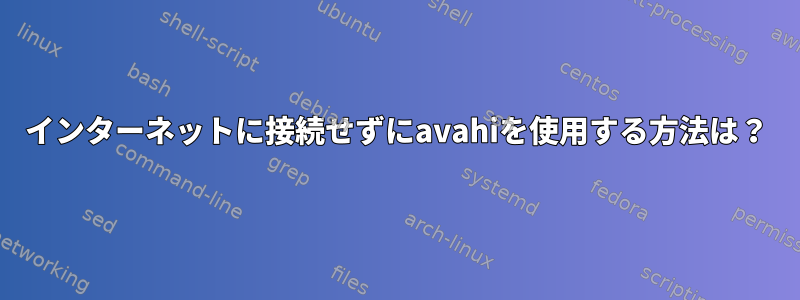 インターネットに接続せずにavahiを使用する方法は？