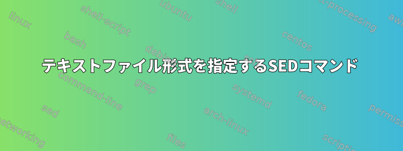 テキストファイル形式を指定するSEDコマンド