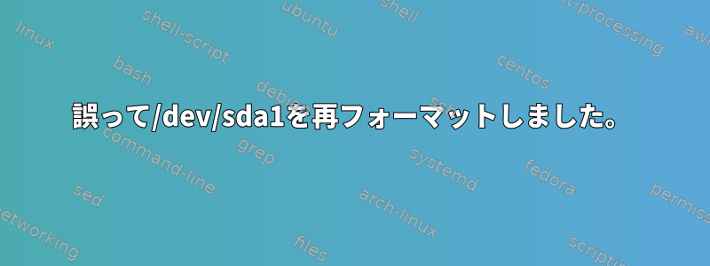 誤って/dev/sda1を再フォーマットしました。