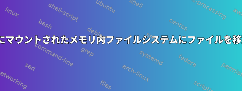 /dev/shmにマウントされたメモリ内ファイルシステムにファイルを移動する方法