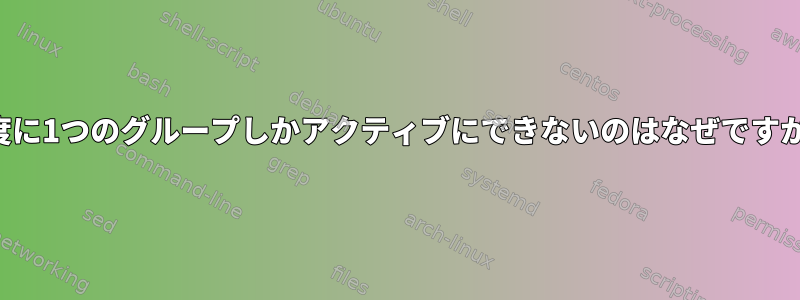 一度に1つのグループしかアクティブにできないのはなぜですか？