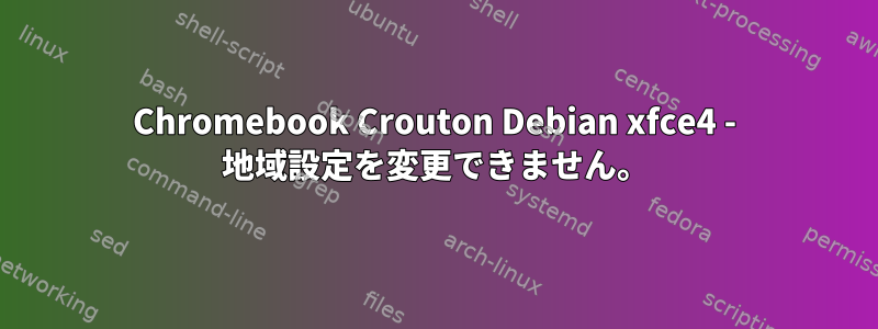 Chromebook Crouton Debian xfce4 - 地域設定を変更できません。