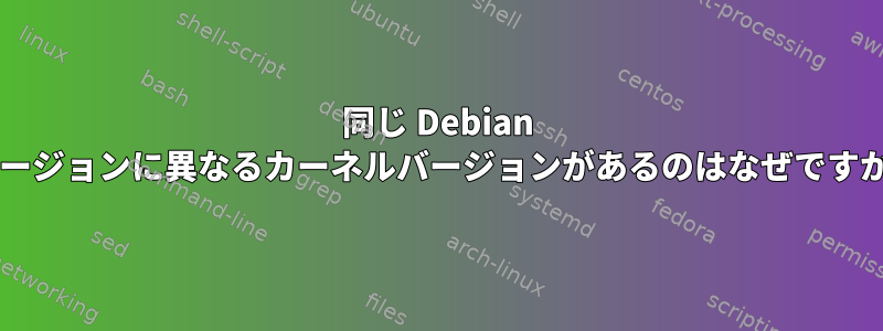 同じ Debian バージョンに異なるカーネルバージョンがあるのはなぜですか?