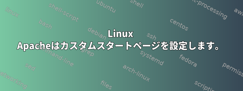 Linux Apacheはカスタムスタートページを設定します。