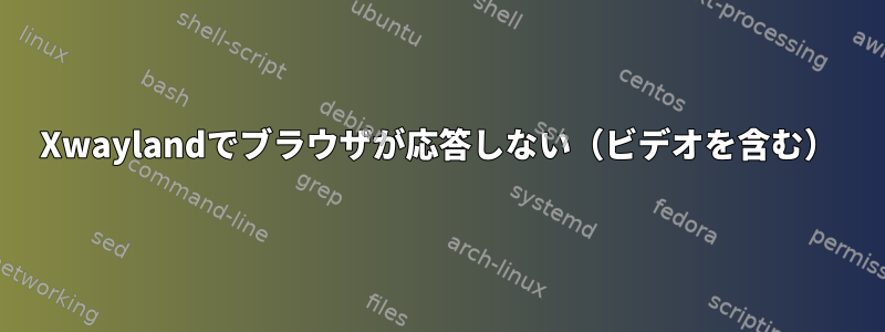 Xwaylandでブラウザが応答しない（ビデオを含む）