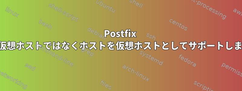 Postfix は、仮想ホストではなくホストを仮想ホストとしてサポートします。