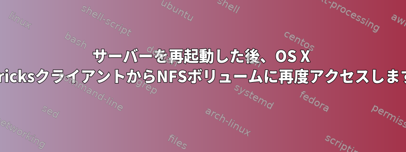 サーバーを再起動した後、OS X MavericksクライアントからNFSボリュームに再度アクセスしますか？